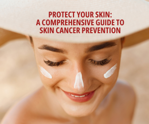 Protect Your Skin: A Comprehensive Guide to Skin Cancer Prevention